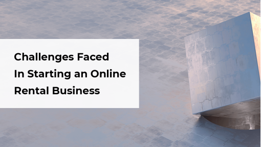 11 Challenges Faced by Entrepreneurs When Starting An Online Rental Business – How To Solve Them